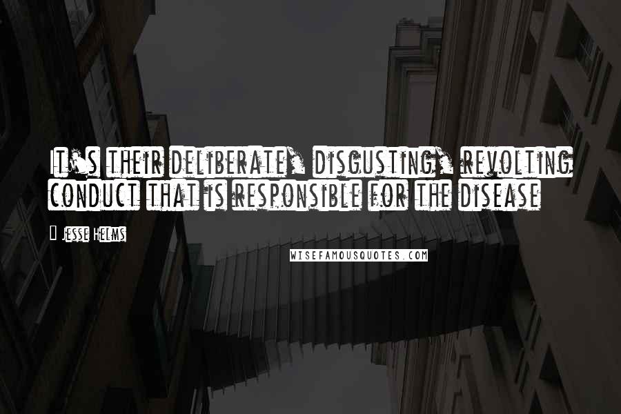 Jesse Helms Quotes: It's their deliberate, disgusting, revolting conduct that is responsible for the disease
