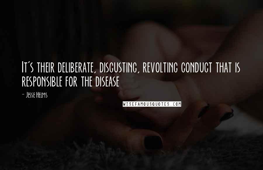 Jesse Helms Quotes: It's their deliberate, disgusting, revolting conduct that is responsible for the disease