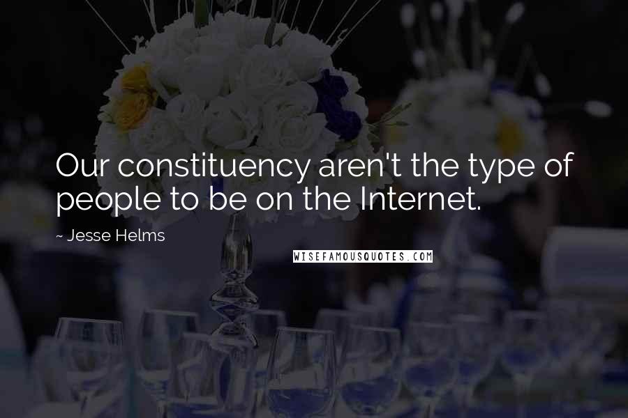 Jesse Helms Quotes: Our constituency aren't the type of people to be on the Internet.