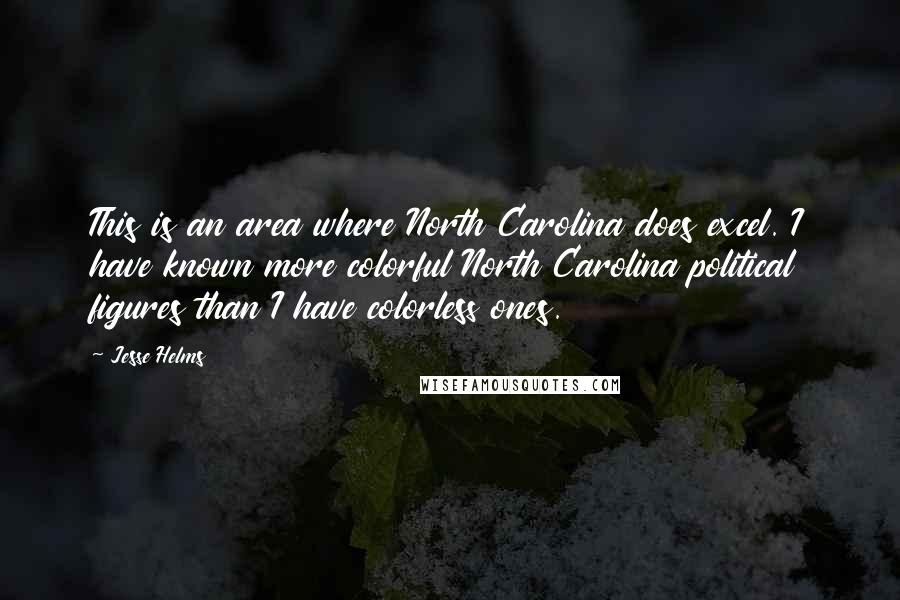 Jesse Helms Quotes: This is an area where North Carolina does excel. I have known more colorful North Carolina political figures than I have colorless ones.