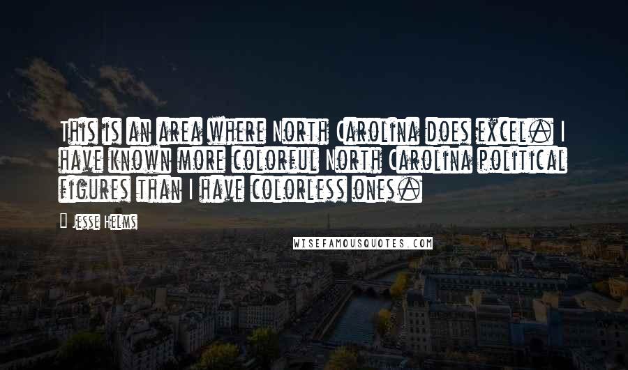 Jesse Helms Quotes: This is an area where North Carolina does excel. I have known more colorful North Carolina political figures than I have colorless ones.