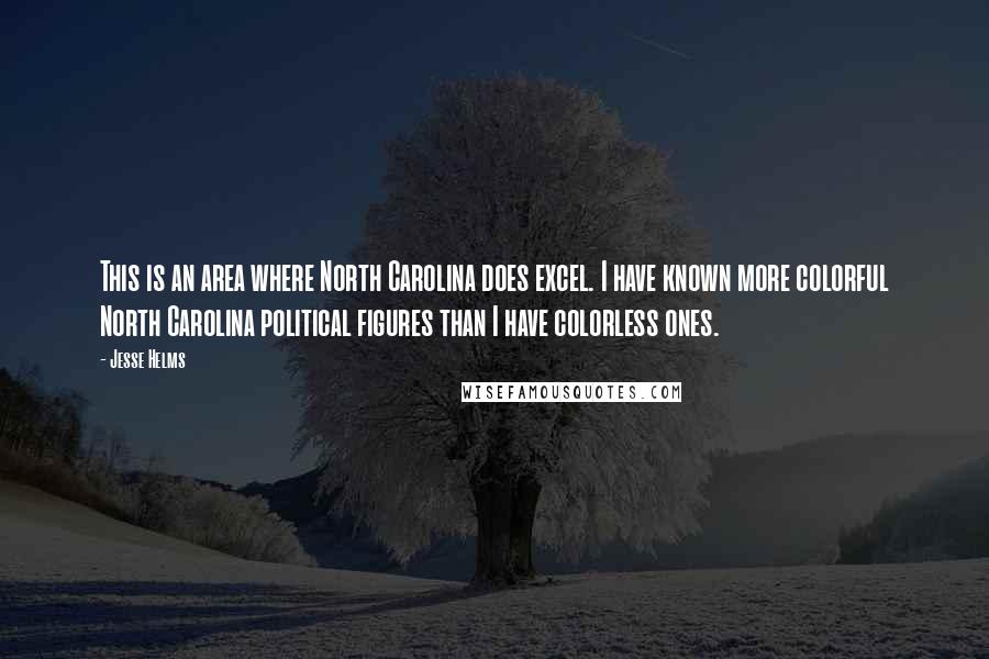 Jesse Helms Quotes: This is an area where North Carolina does excel. I have known more colorful North Carolina political figures than I have colorless ones.