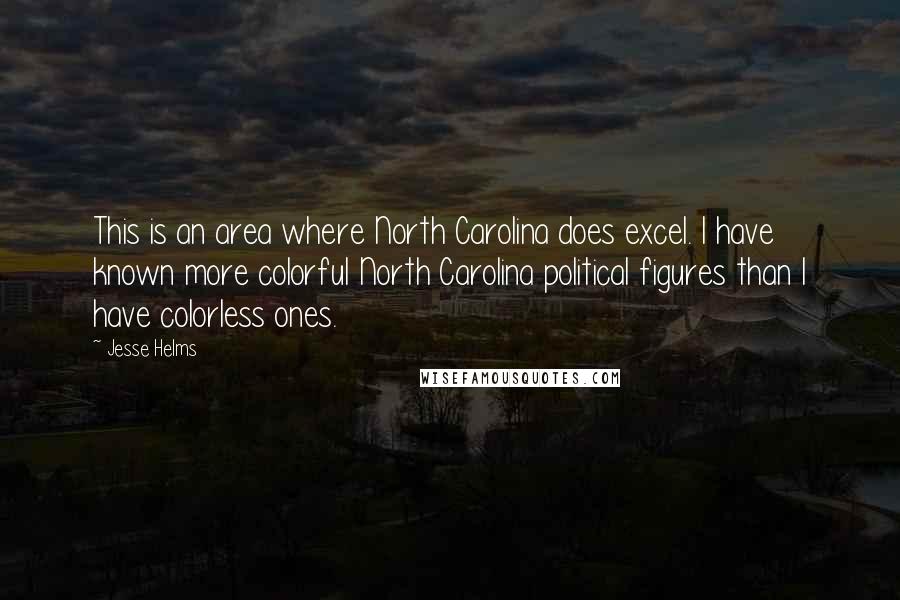 Jesse Helms Quotes: This is an area where North Carolina does excel. I have known more colorful North Carolina political figures than I have colorless ones.