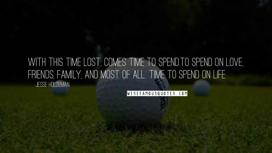 Jesse Holdeman Quotes: With This Time Lost, Comes Time To Spend.To Spend On Love, Friends, Family, And Most Of All.. Time To Spend On Life.