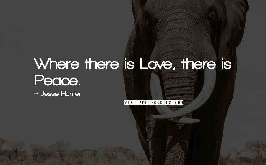 Jesse Hunter Quotes: Where there is Love, there is Peace.