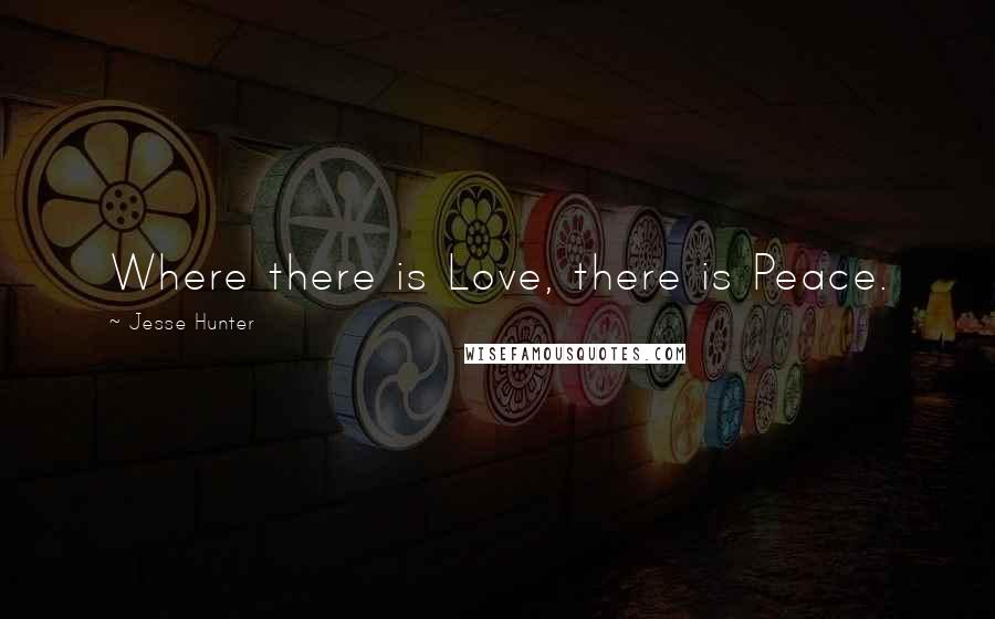 Jesse Hunter Quotes: Where there is Love, there is Peace.