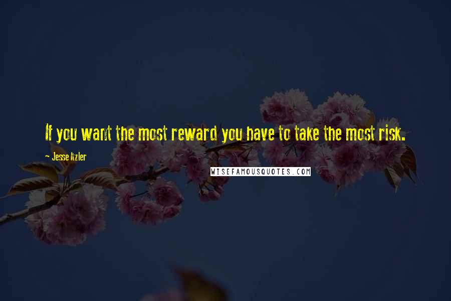 Jesse Itzler Quotes: If you want the most reward you have to take the most risk.
