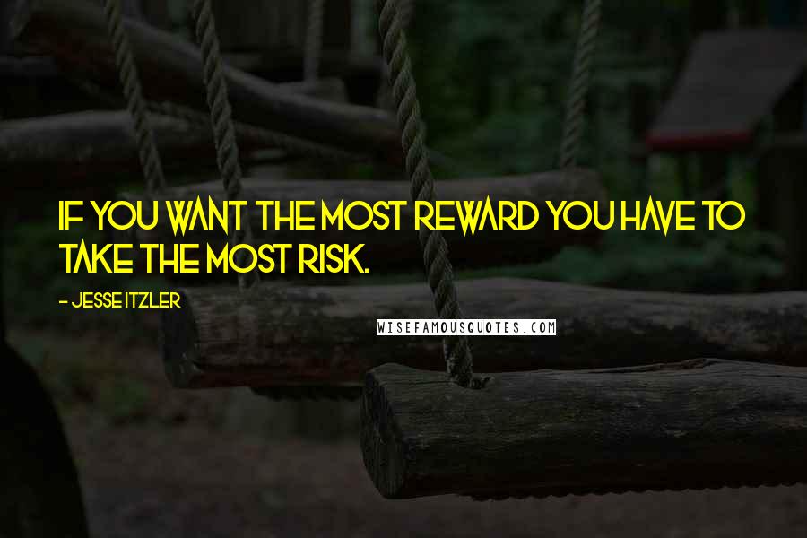 Jesse Itzler Quotes: If you want the most reward you have to take the most risk.
