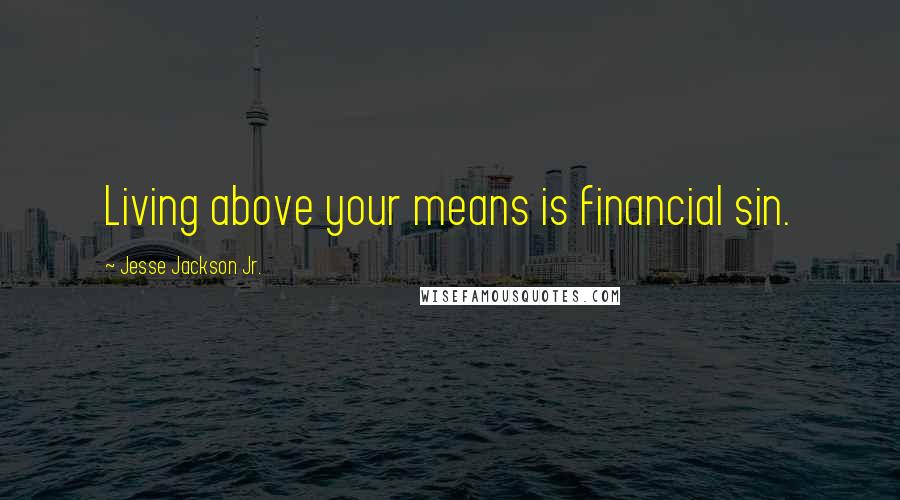 Jesse Jackson Jr. Quotes: Living above your means is financial sin.