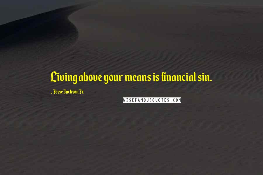 Jesse Jackson Jr. Quotes: Living above your means is financial sin.