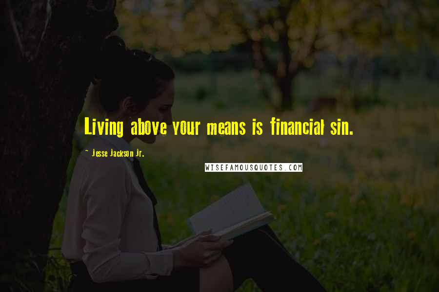 Jesse Jackson Jr. Quotes: Living above your means is financial sin.