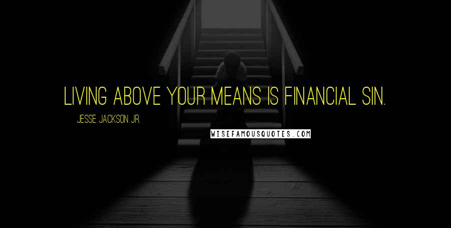 Jesse Jackson Jr. Quotes: Living above your means is financial sin.