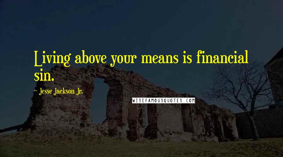 Jesse Jackson Jr. Quotes: Living above your means is financial sin.