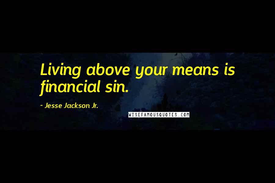 Jesse Jackson Jr. Quotes: Living above your means is financial sin.