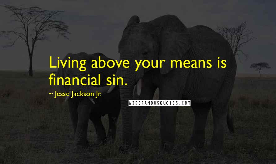 Jesse Jackson Jr. Quotes: Living above your means is financial sin.