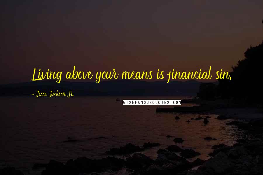 Jesse Jackson Jr. Quotes: Living above your means is financial sin.