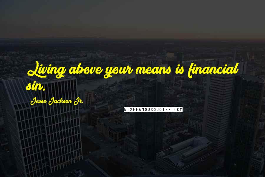 Jesse Jackson Jr. Quotes: Living above your means is financial sin.