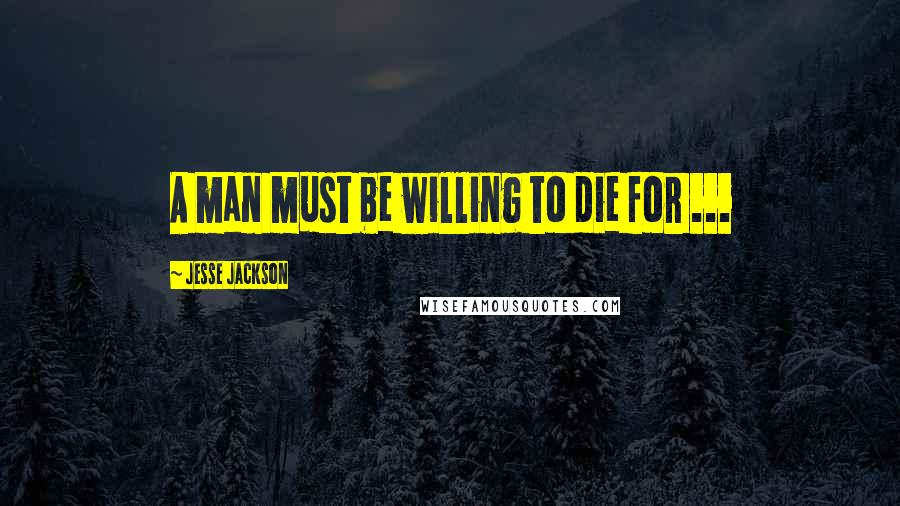 Jesse Jackson Quotes: A man must be willing to die for ...