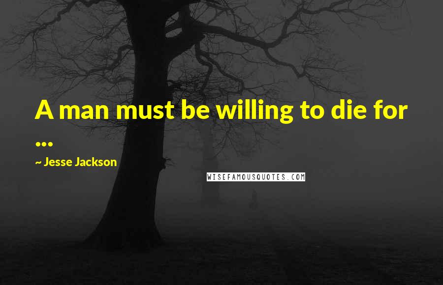 Jesse Jackson Quotes: A man must be willing to die for ...