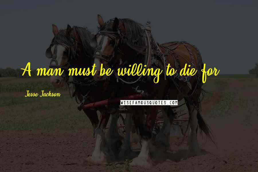 Jesse Jackson Quotes: A man must be willing to die for ...