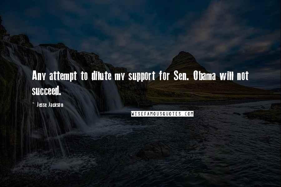 Jesse Jackson Quotes: Any attempt to dilute my support for Sen. Obama will not succeed.