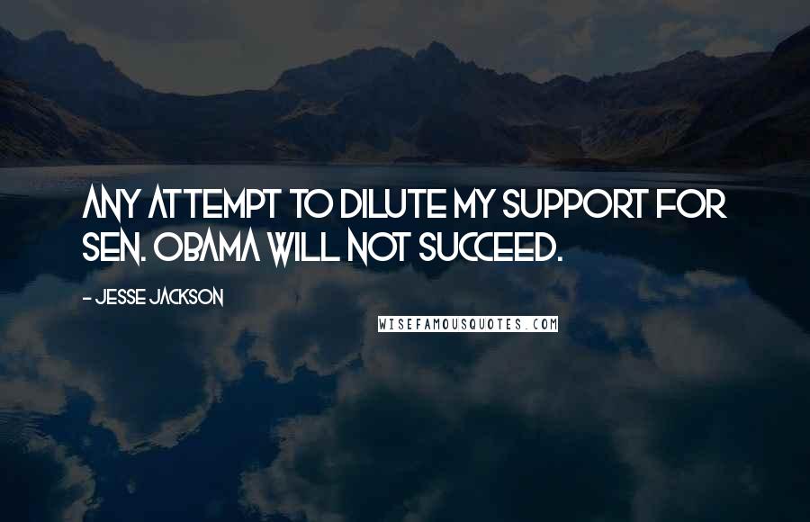 Jesse Jackson Quotes: Any attempt to dilute my support for Sen. Obama will not succeed.