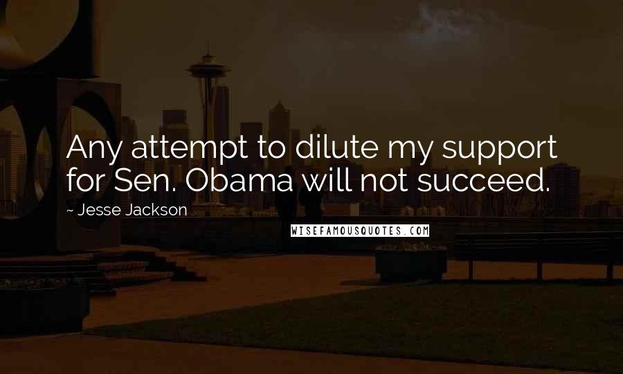 Jesse Jackson Quotes: Any attempt to dilute my support for Sen. Obama will not succeed.