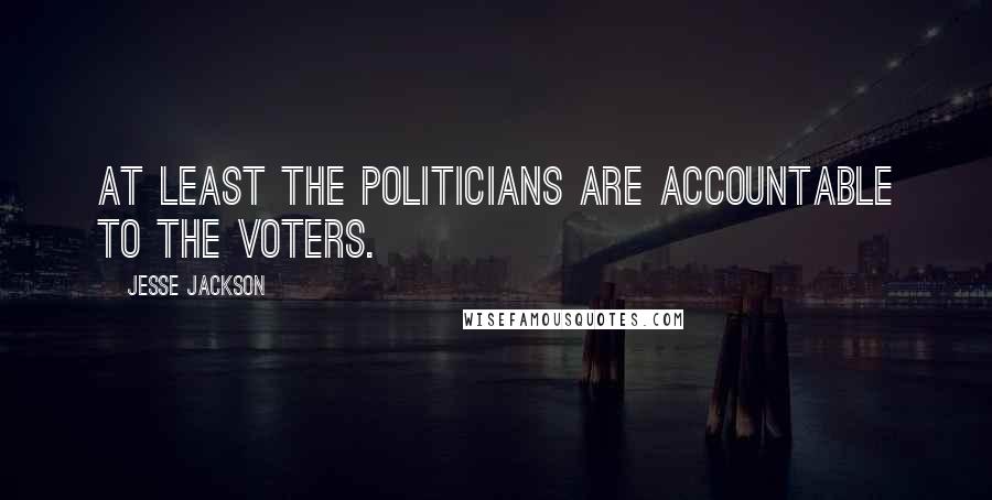 Jesse Jackson Quotes: At least the politicians are accountable to the voters.