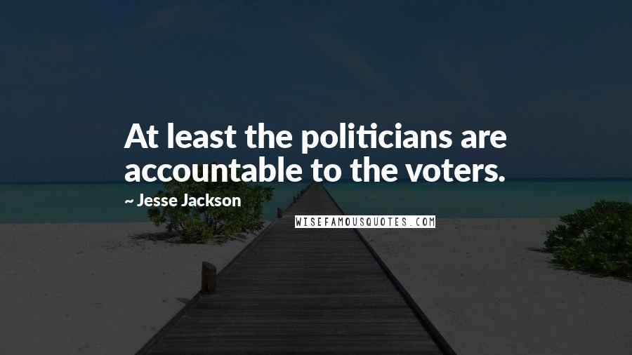 Jesse Jackson Quotes: At least the politicians are accountable to the voters.