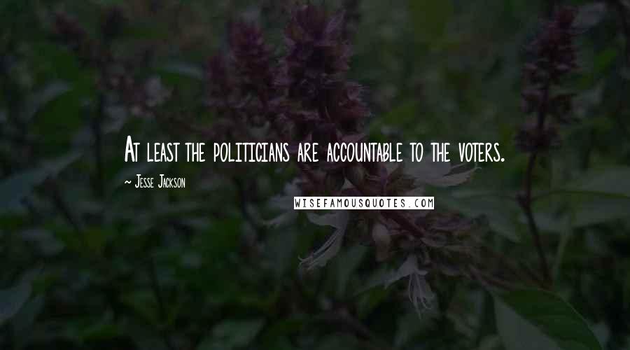 Jesse Jackson Quotes: At least the politicians are accountable to the voters.