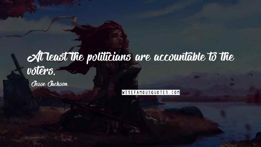 Jesse Jackson Quotes: At least the politicians are accountable to the voters.