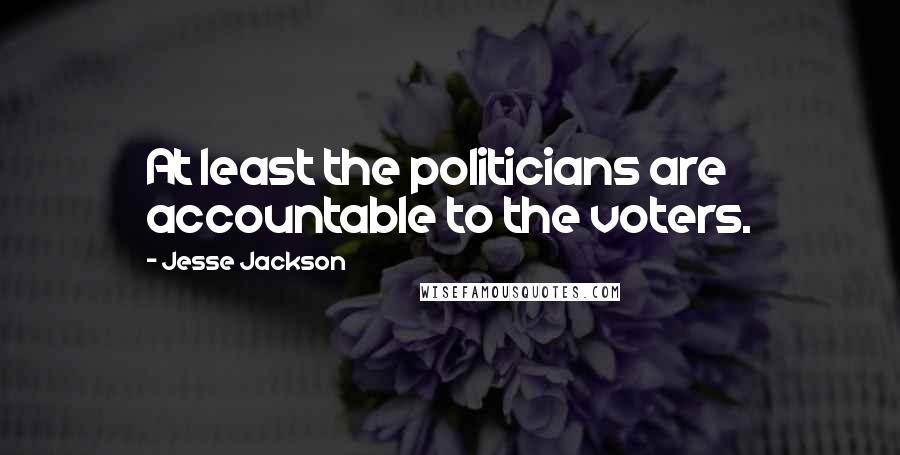 Jesse Jackson Quotes: At least the politicians are accountable to the voters.