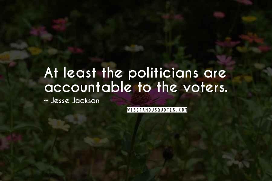 Jesse Jackson Quotes: At least the politicians are accountable to the voters.