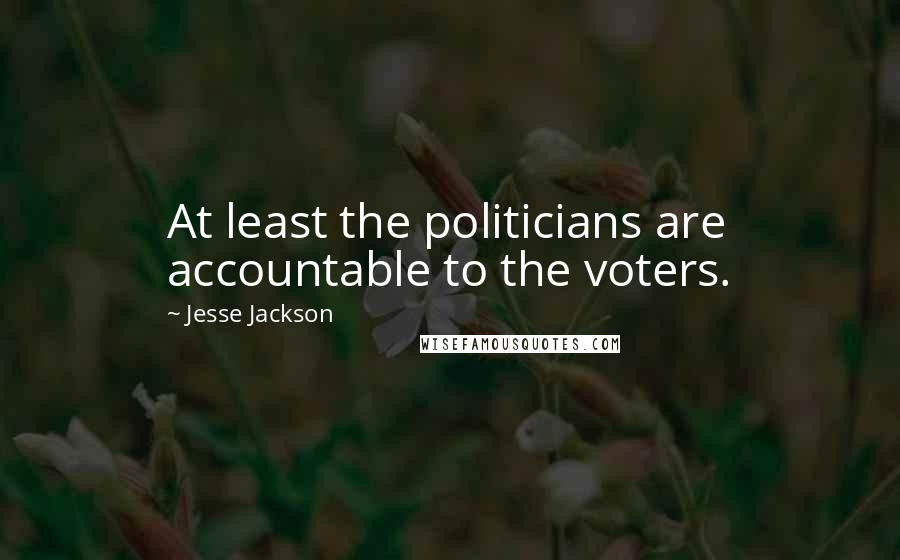 Jesse Jackson Quotes: At least the politicians are accountable to the voters.