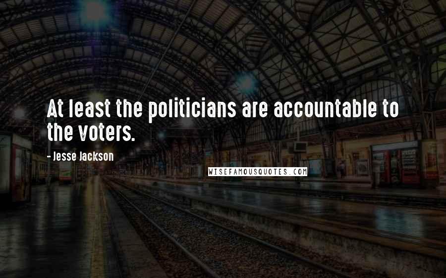 Jesse Jackson Quotes: At least the politicians are accountable to the voters.