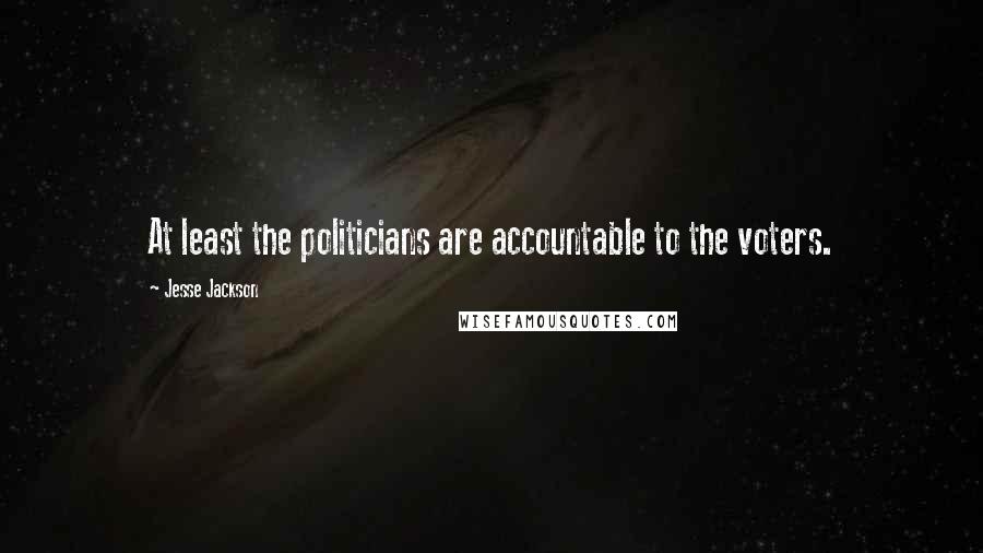 Jesse Jackson Quotes: At least the politicians are accountable to the voters.