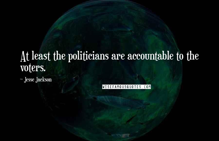 Jesse Jackson Quotes: At least the politicians are accountable to the voters.