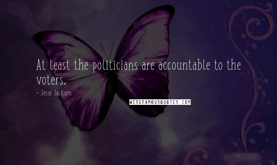 Jesse Jackson Quotes: At least the politicians are accountable to the voters.