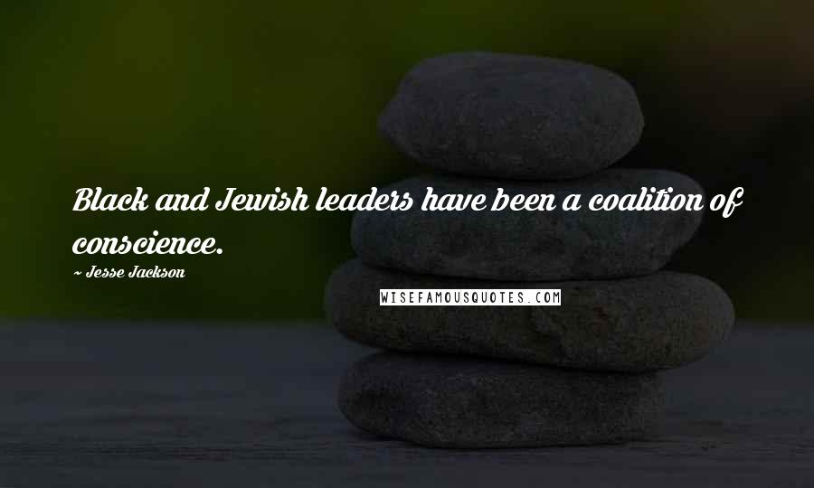 Jesse Jackson Quotes: Black and Jewish leaders have been a coalition of conscience.