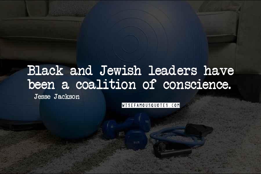 Jesse Jackson Quotes: Black and Jewish leaders have been a coalition of conscience.