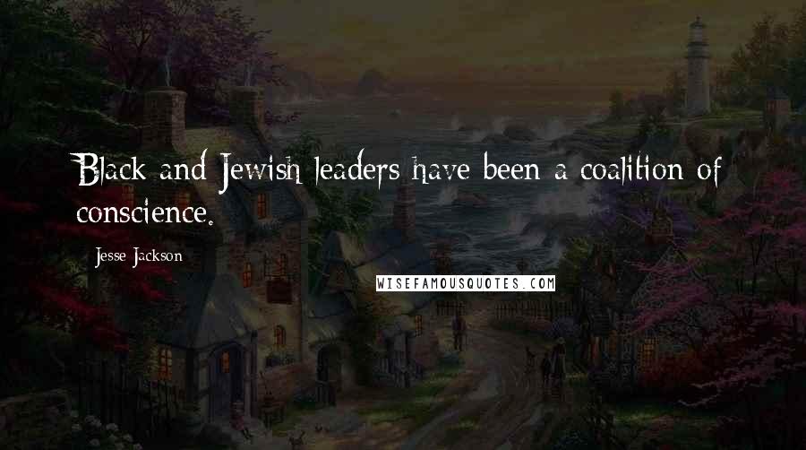 Jesse Jackson Quotes: Black and Jewish leaders have been a coalition of conscience.