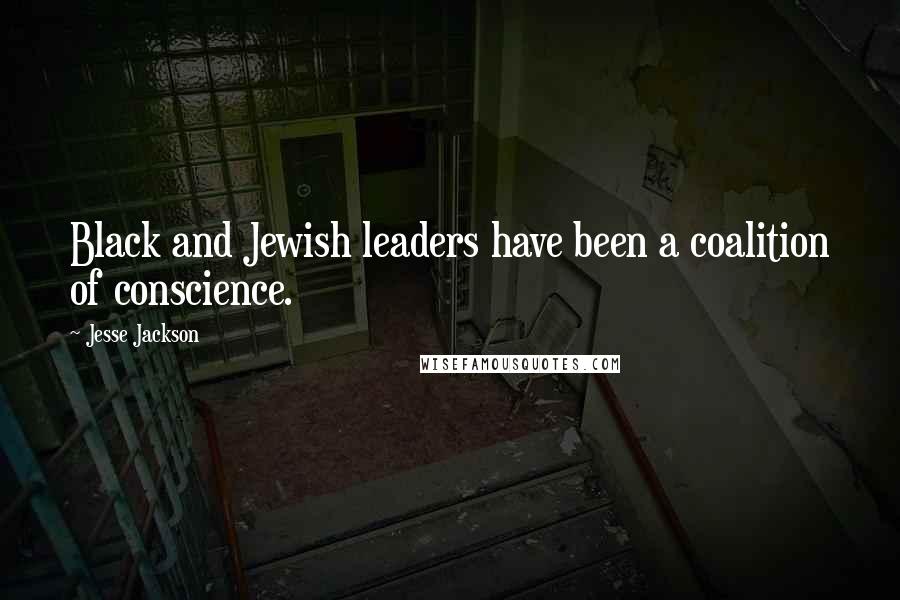 Jesse Jackson Quotes: Black and Jewish leaders have been a coalition of conscience.