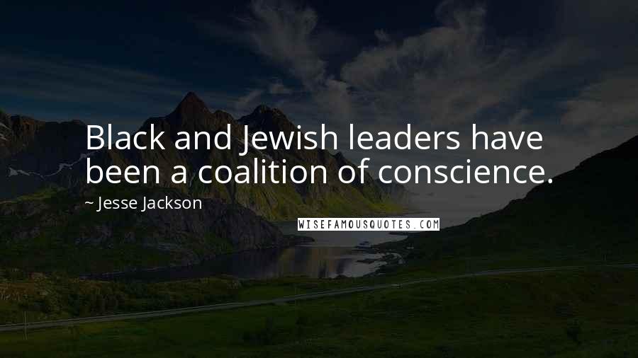 Jesse Jackson Quotes: Black and Jewish leaders have been a coalition of conscience.