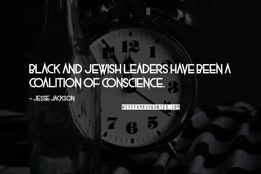 Jesse Jackson Quotes: Black and Jewish leaders have been a coalition of conscience.