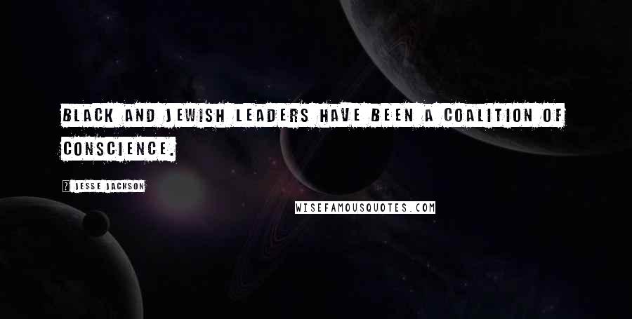 Jesse Jackson Quotes: Black and Jewish leaders have been a coalition of conscience.