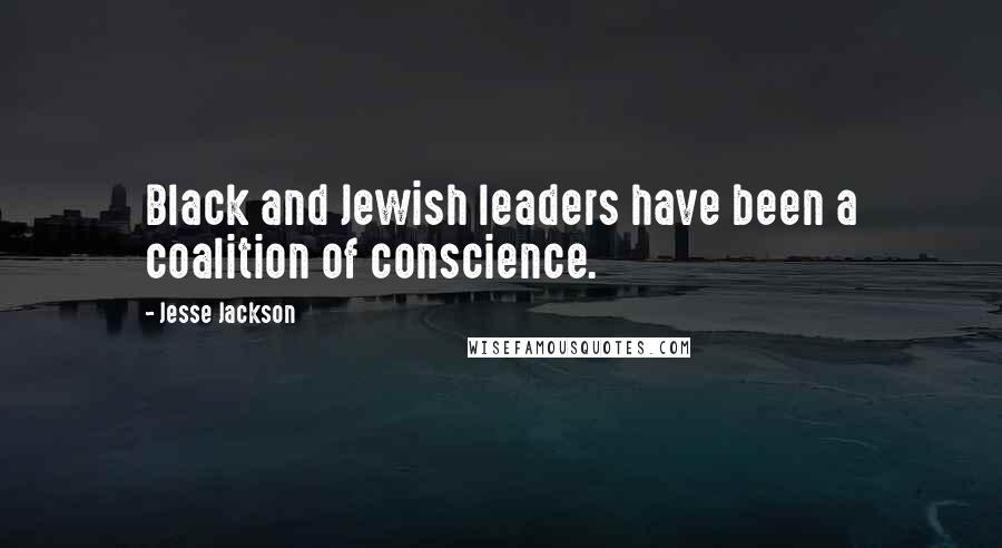 Jesse Jackson Quotes: Black and Jewish leaders have been a coalition of conscience.