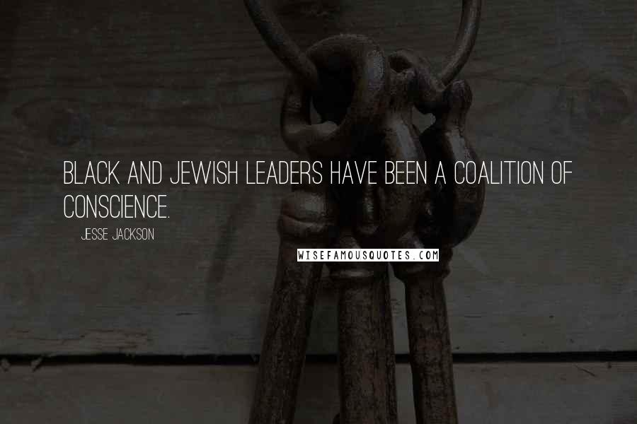 Jesse Jackson Quotes: Black and Jewish leaders have been a coalition of conscience.