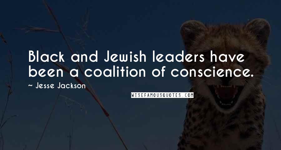 Jesse Jackson Quotes: Black and Jewish leaders have been a coalition of conscience.