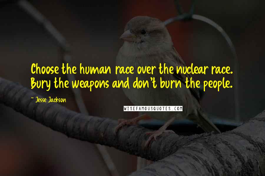 Jesse Jackson Quotes: Choose the human race over the nuclear race. Bury the weapons and don't burn the people.