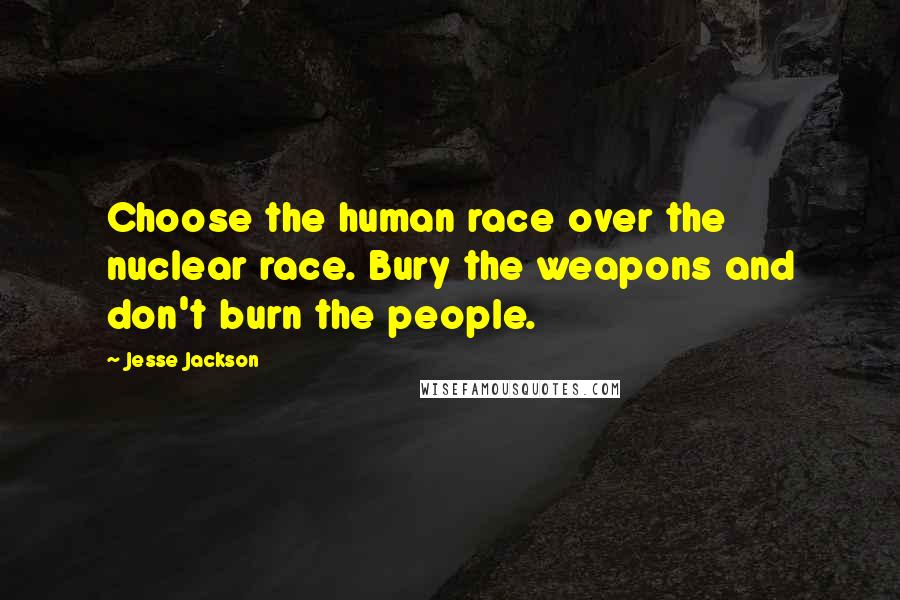 Jesse Jackson Quotes: Choose the human race over the nuclear race. Bury the weapons and don't burn the people.